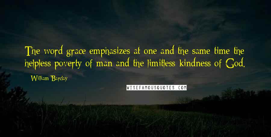 William Barclay Quotes: The word grace emphasizes at one and the same time the helpless poverty of man and the limitless kindness of God.