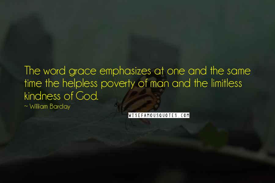 William Barclay Quotes: The word grace emphasizes at one and the same time the helpless poverty of man and the limitless kindness of God.