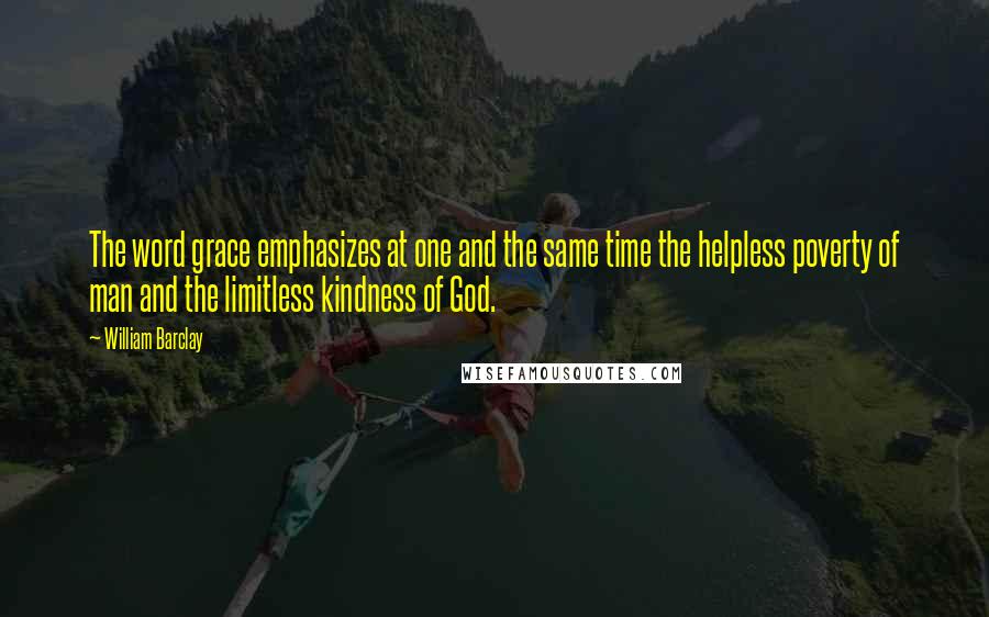 William Barclay Quotes: The word grace emphasizes at one and the same time the helpless poverty of man and the limitless kindness of God.