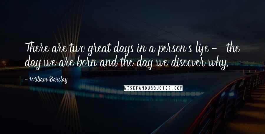 William Barclay Quotes: There are two great days in a person's life - the day we are born and the day we discover why.