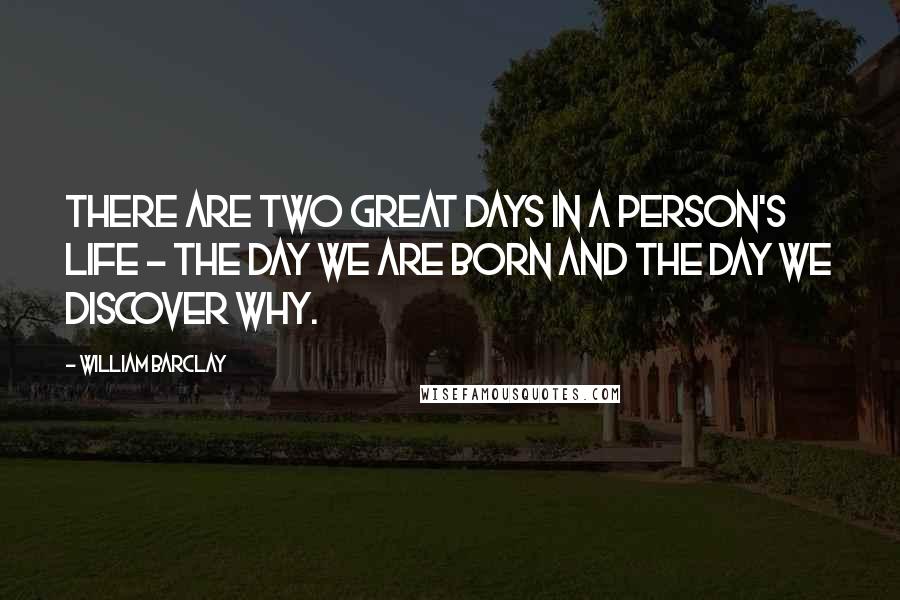 William Barclay Quotes: There are two great days in a person's life - the day we are born and the day we discover why.