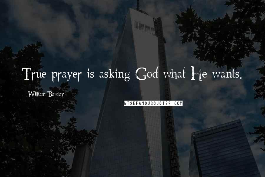 William Barclay Quotes: True prayer is asking God what He wants.