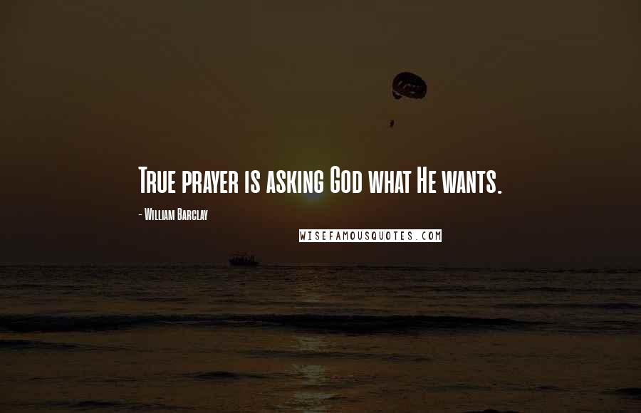 William Barclay Quotes: True prayer is asking God what He wants.