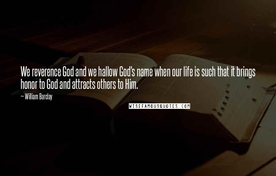 William Barclay Quotes: We reverence God and we hallow God's name when our life is such that it brings honor to God and attracts others to Him.