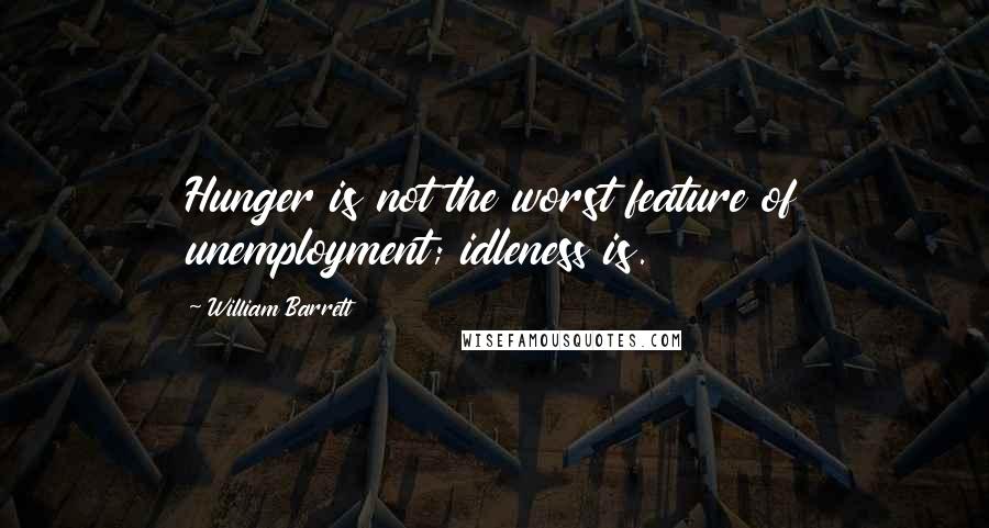 William Barrett Quotes: Hunger is not the worst feature of unemployment; idleness is.