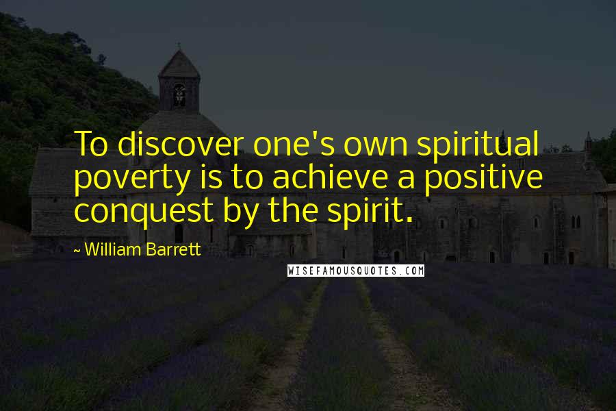 William Barrett Quotes: To discover one's own spiritual poverty is to achieve a positive conquest by the spirit.