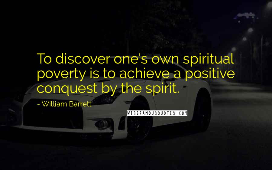 William Barrett Quotes: To discover one's own spiritual poverty is to achieve a positive conquest by the spirit.