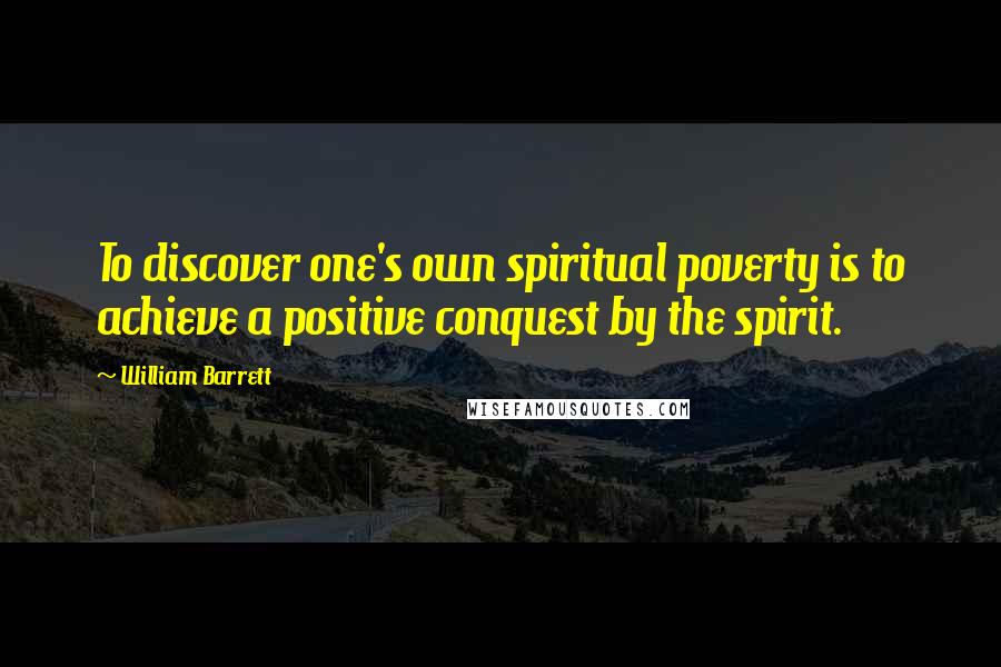 William Barrett Quotes: To discover one's own spiritual poverty is to achieve a positive conquest by the spirit.