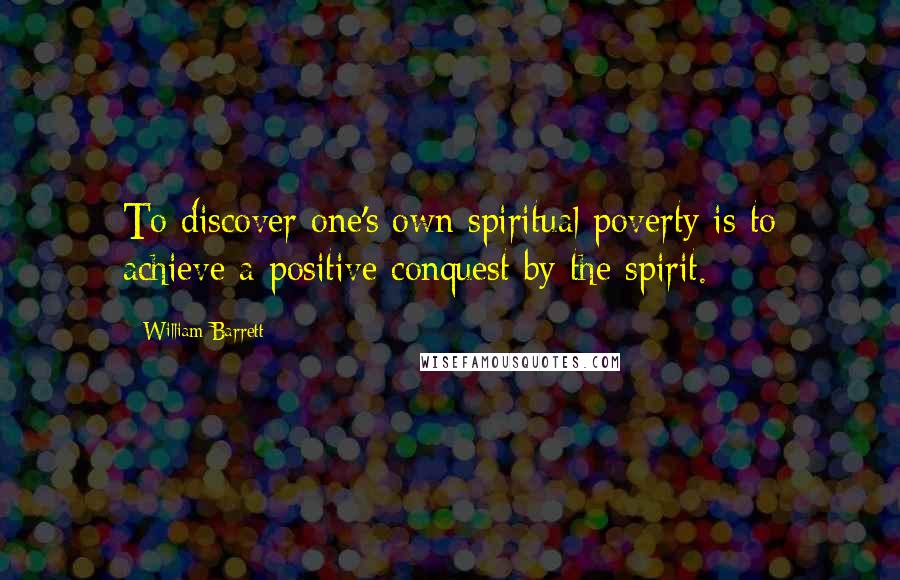 William Barrett Quotes: To discover one's own spiritual poverty is to achieve a positive conquest by the spirit.