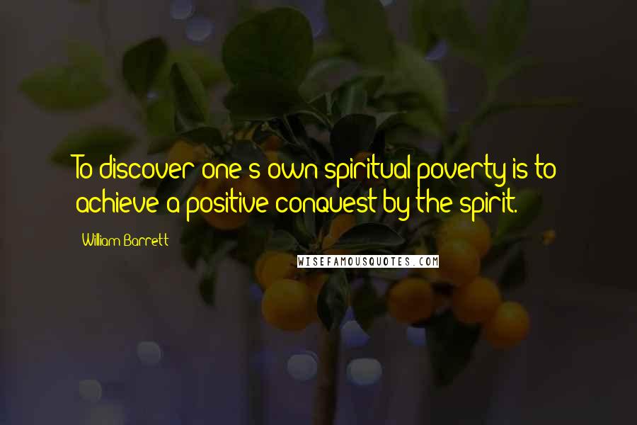 William Barrett Quotes: To discover one's own spiritual poverty is to achieve a positive conquest by the spirit.