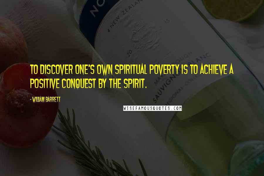 William Barrett Quotes: To discover one's own spiritual poverty is to achieve a positive conquest by the spirit.