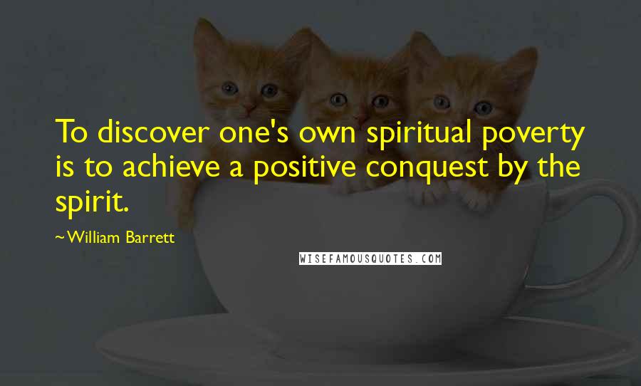 William Barrett Quotes: To discover one's own spiritual poverty is to achieve a positive conquest by the spirit.