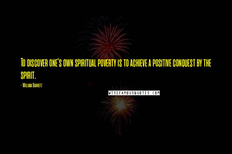 William Barrett Quotes: To discover one's own spiritual poverty is to achieve a positive conquest by the spirit.