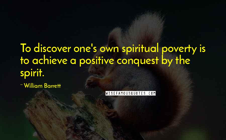 William Barrett Quotes: To discover one's own spiritual poverty is to achieve a positive conquest by the spirit.