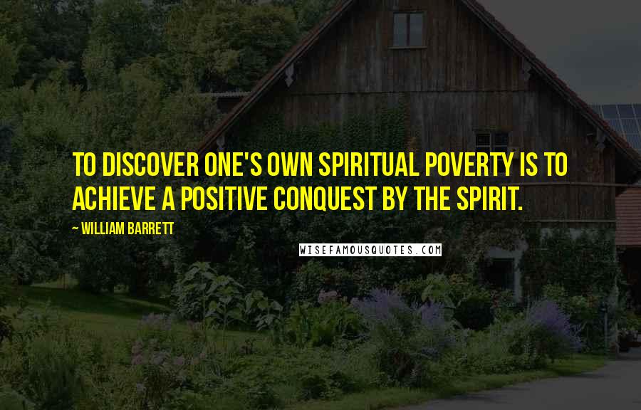 William Barrett Quotes: To discover one's own spiritual poverty is to achieve a positive conquest by the spirit.