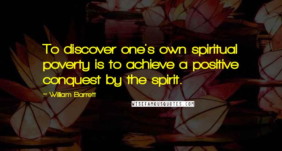 William Barrett Quotes: To discover one's own spiritual poverty is to achieve a positive conquest by the spirit.