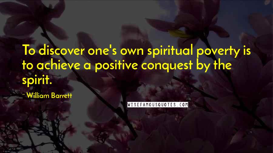 William Barrett Quotes: To discover one's own spiritual poverty is to achieve a positive conquest by the spirit.