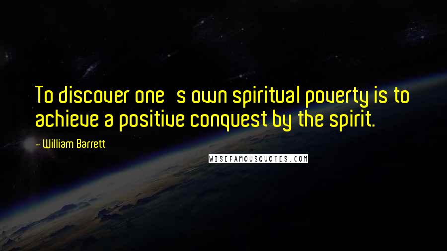 William Barrett Quotes: To discover one's own spiritual poverty is to achieve a positive conquest by the spirit.