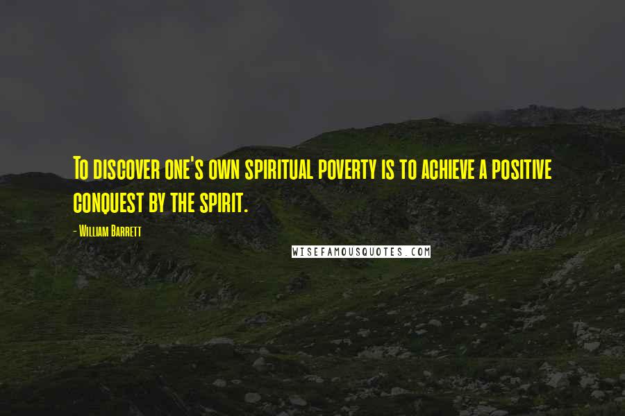 William Barrett Quotes: To discover one's own spiritual poverty is to achieve a positive conquest by the spirit.