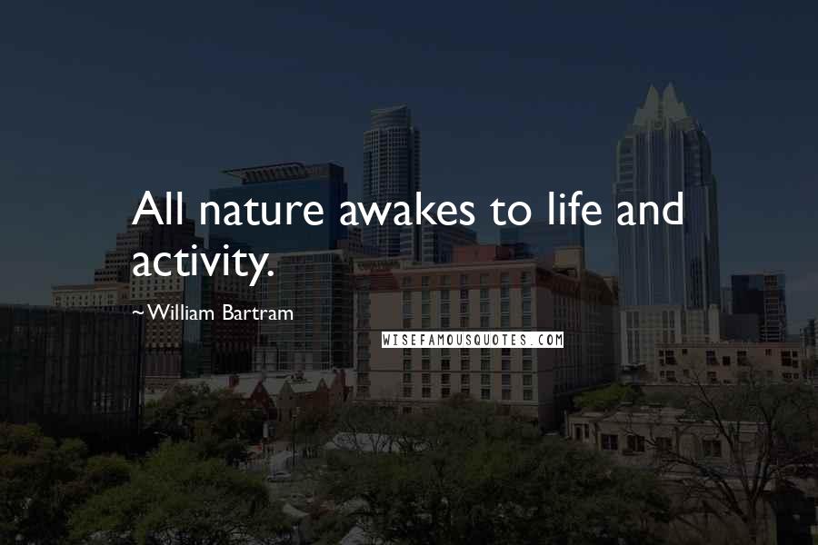 William Bartram Quotes: All nature awakes to life and activity.