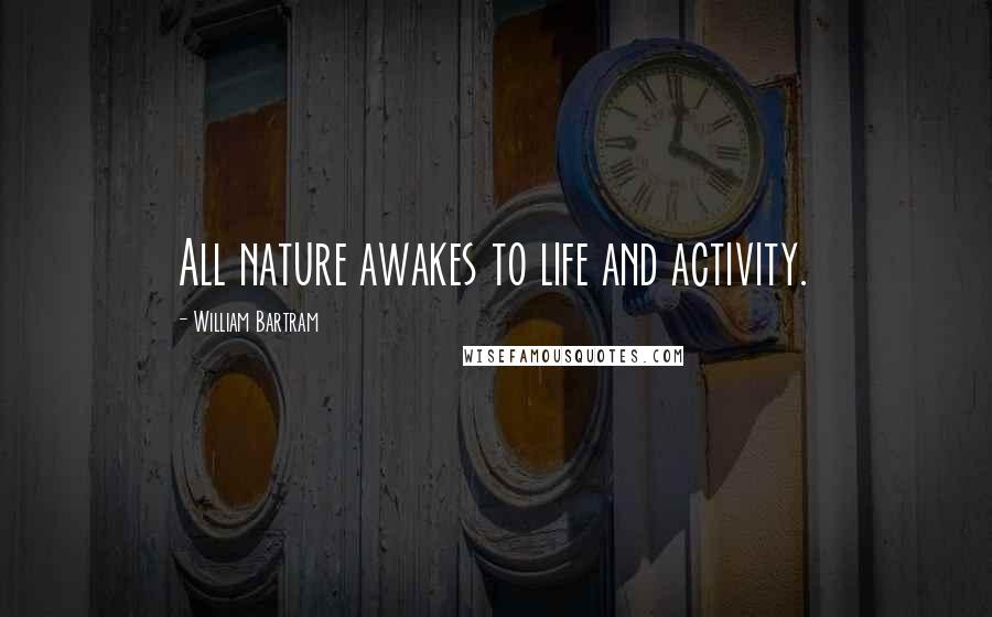 William Bartram Quotes: All nature awakes to life and activity.