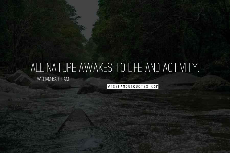 William Bartram Quotes: All nature awakes to life and activity.