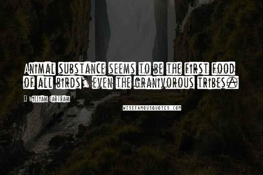 William Bartram Quotes: Animal substance seems to be the first food of all birds, even the granivorous tribes.