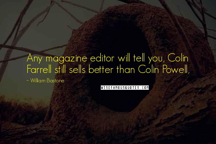 William Bastone Quotes: Any magazine editor will tell you, Colin Farrell still sells better than Colin Powell,