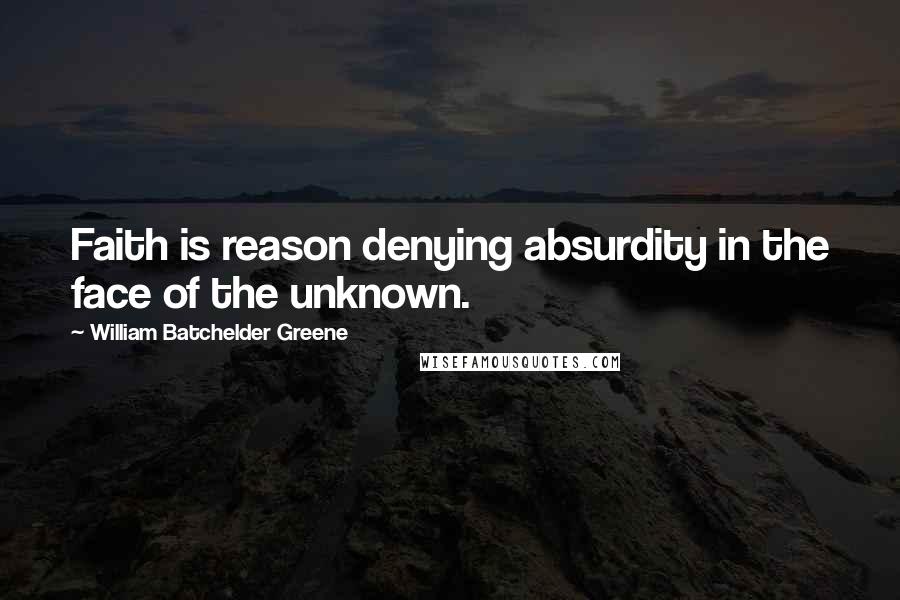 William Batchelder Greene Quotes: Faith is reason denying absurdity in the face of the unknown.