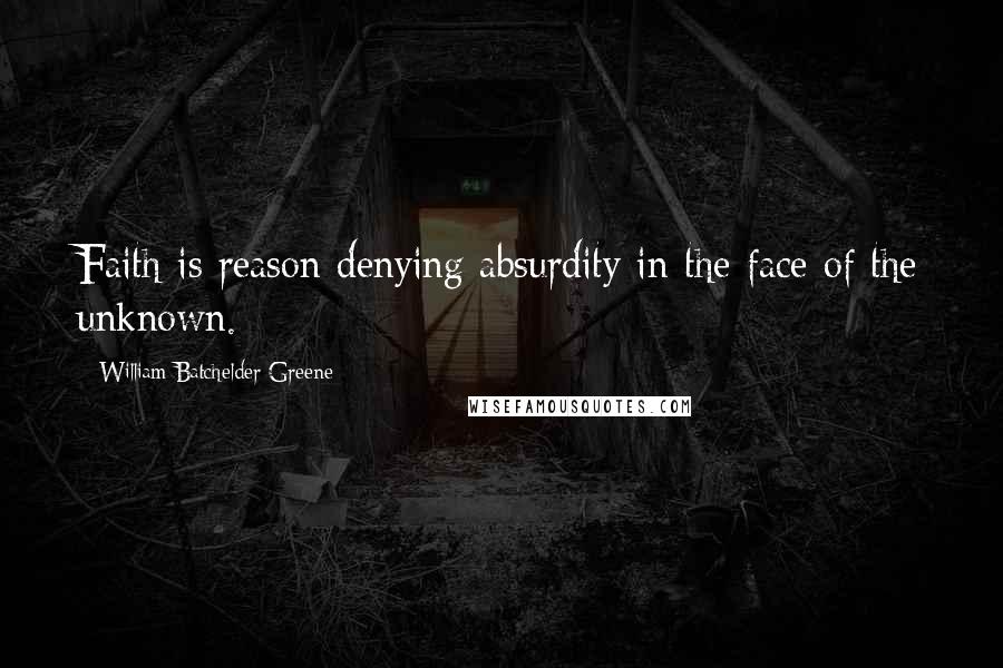 William Batchelder Greene Quotes: Faith is reason denying absurdity in the face of the unknown.