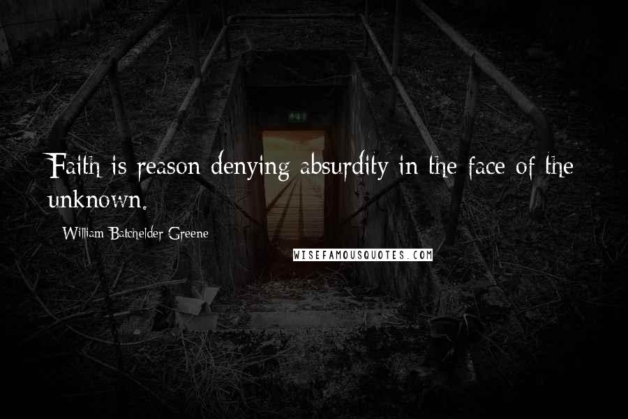 William Batchelder Greene Quotes: Faith is reason denying absurdity in the face of the unknown.