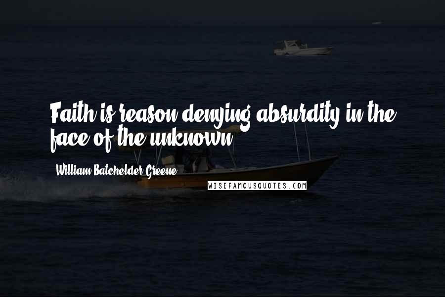 William Batchelder Greene Quotes: Faith is reason denying absurdity in the face of the unknown.