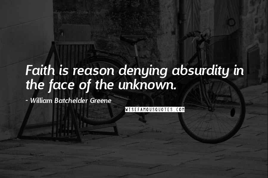 William Batchelder Greene Quotes: Faith is reason denying absurdity in the face of the unknown.