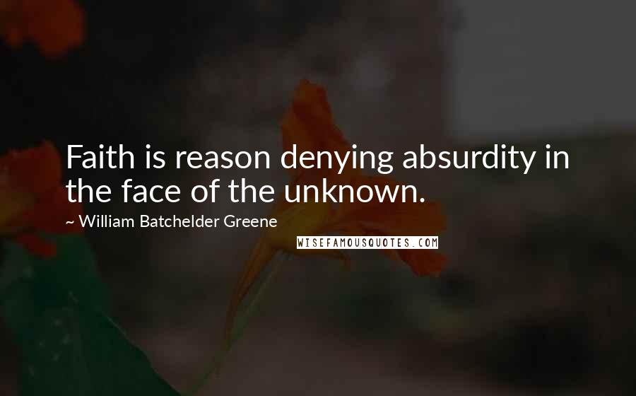 William Batchelder Greene Quotes: Faith is reason denying absurdity in the face of the unknown.