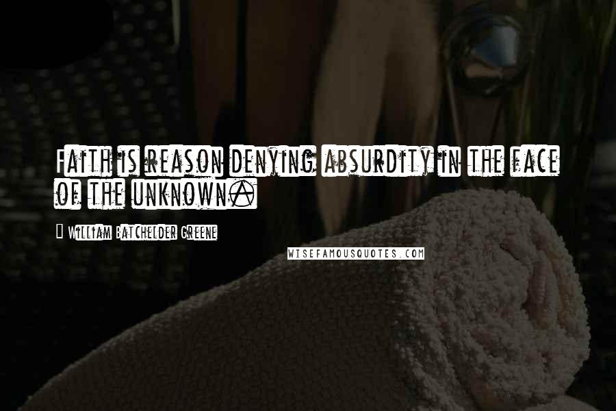 William Batchelder Greene Quotes: Faith is reason denying absurdity in the face of the unknown.