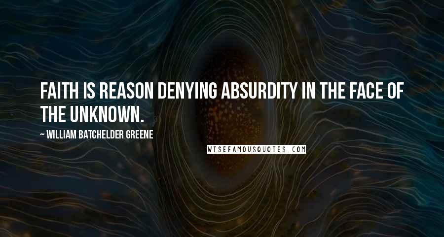 William Batchelder Greene Quotes: Faith is reason denying absurdity in the face of the unknown.