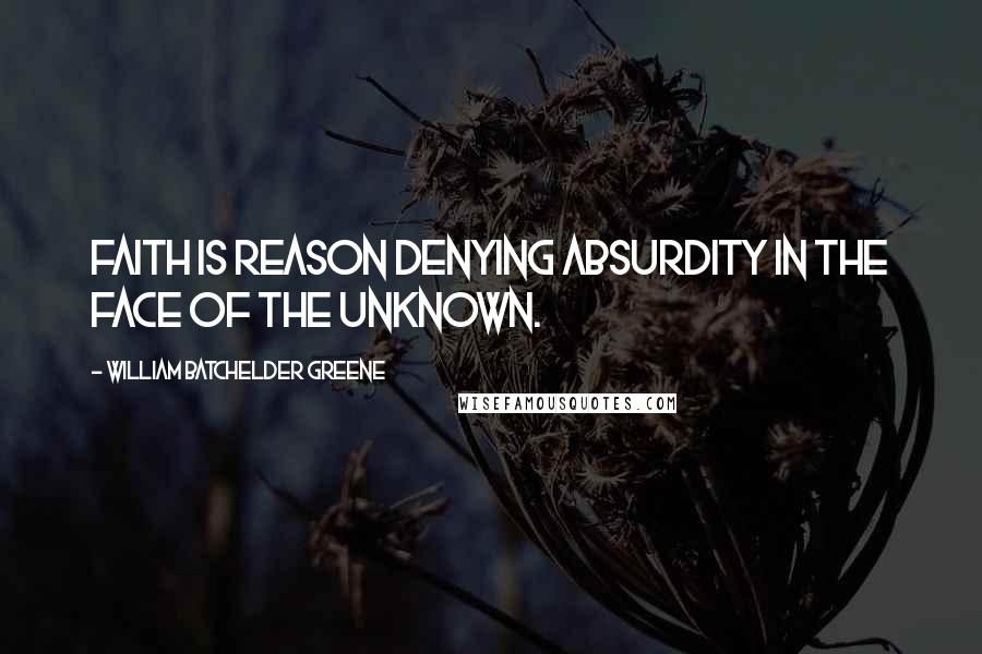 William Batchelder Greene Quotes: Faith is reason denying absurdity in the face of the unknown.