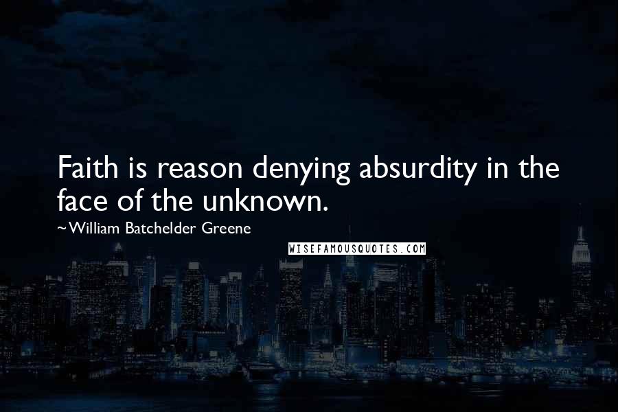 William Batchelder Greene Quotes: Faith is reason denying absurdity in the face of the unknown.