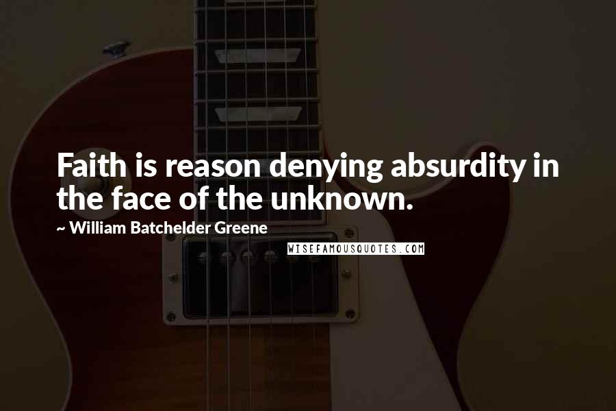 William Batchelder Greene Quotes: Faith is reason denying absurdity in the face of the unknown.