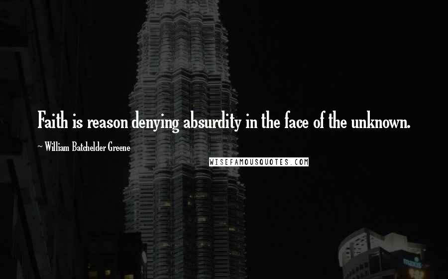 William Batchelder Greene Quotes: Faith is reason denying absurdity in the face of the unknown.