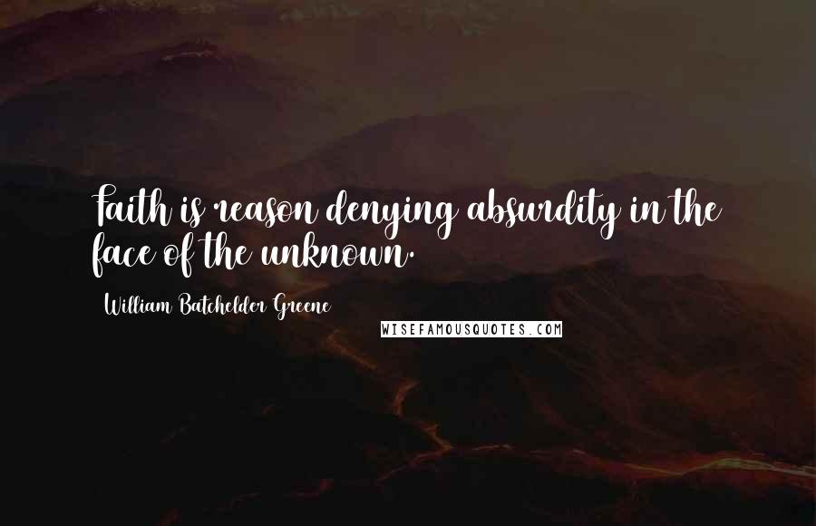 William Batchelder Greene Quotes: Faith is reason denying absurdity in the face of the unknown.