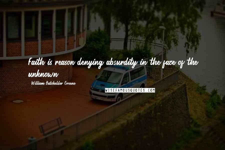 William Batchelder Greene Quotes: Faith is reason denying absurdity in the face of the unknown.