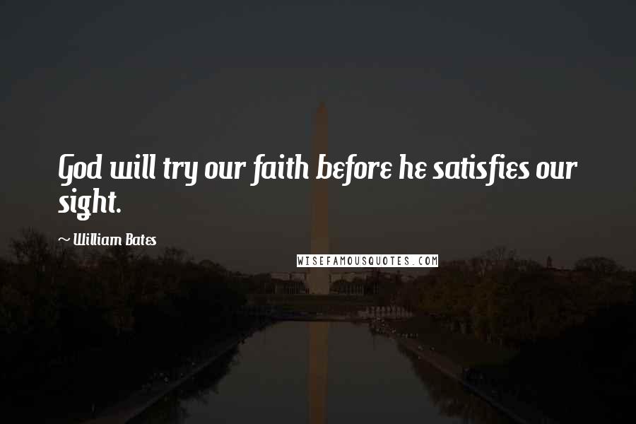 William Bates Quotes: God will try our faith before he satisfies our sight.