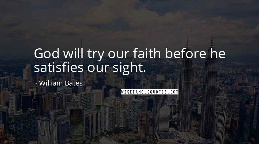 William Bates Quotes: God will try our faith before he satisfies our sight.