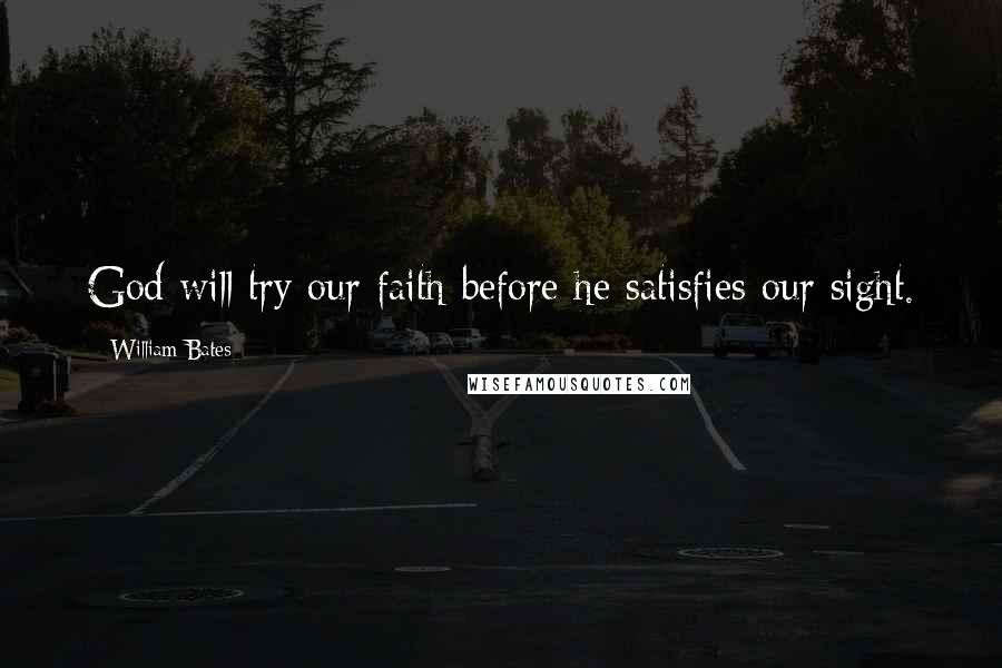 William Bates Quotes: God will try our faith before he satisfies our sight.