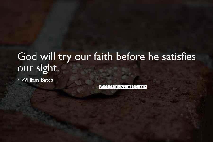 William Bates Quotes: God will try our faith before he satisfies our sight.