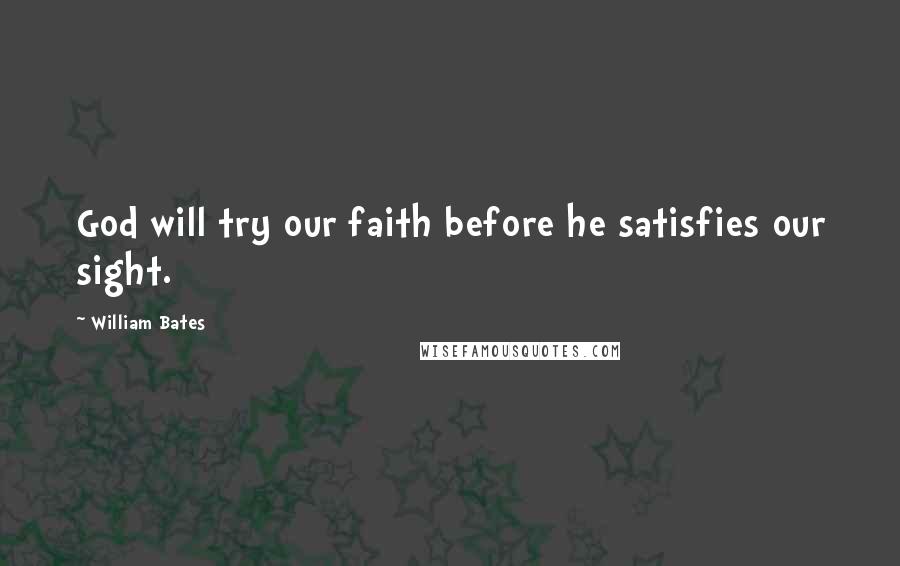 William Bates Quotes: God will try our faith before he satisfies our sight.