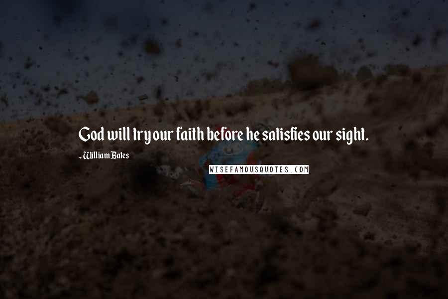 William Bates Quotes: God will try our faith before he satisfies our sight.