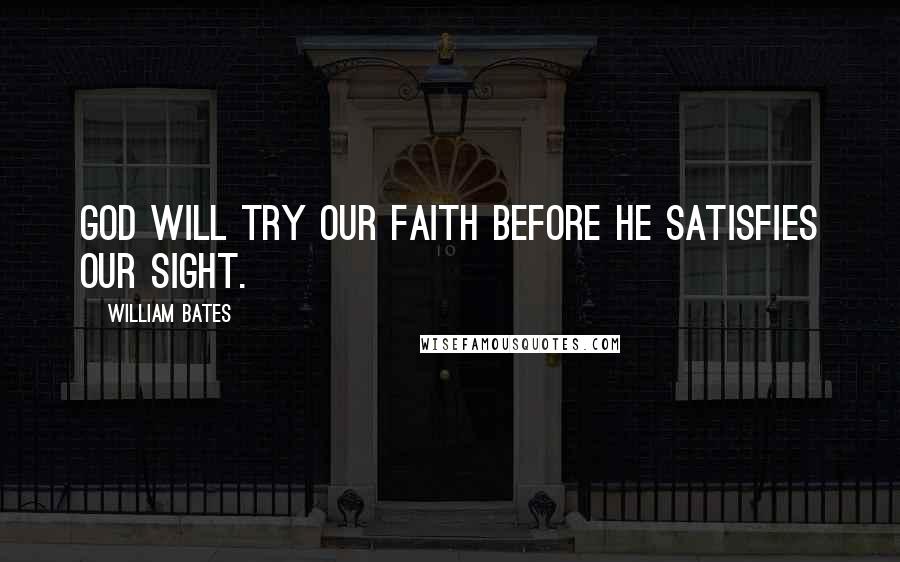 William Bates Quotes: God will try our faith before he satisfies our sight.