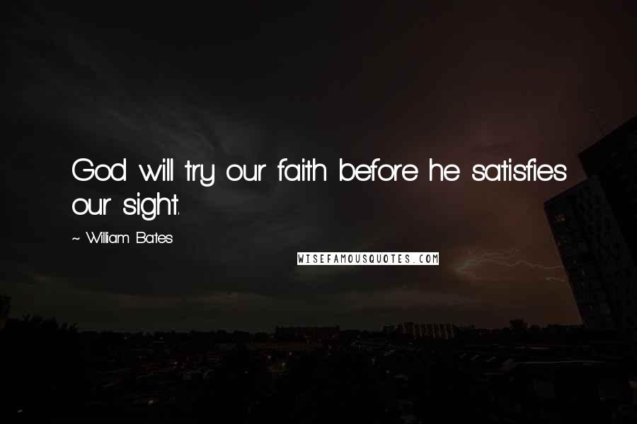 William Bates Quotes: God will try our faith before he satisfies our sight.